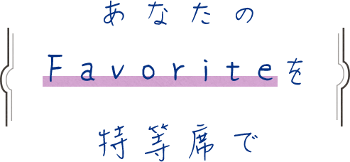 あなたのFavoriteを特等席で